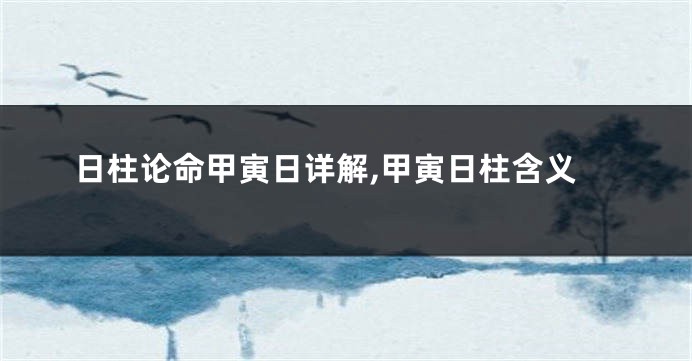 日柱论命甲寅日详解,甲寅日柱含义