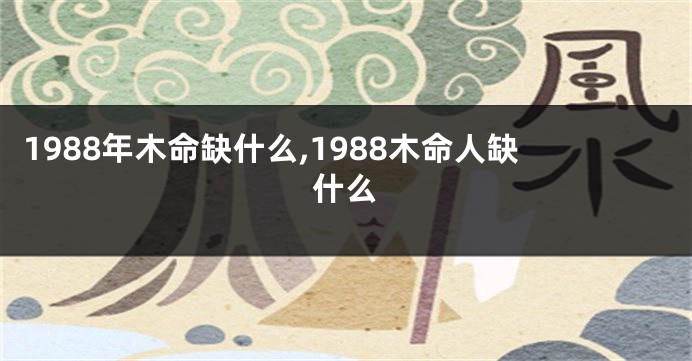 1988年木命缺什么,1988木命人缺什么