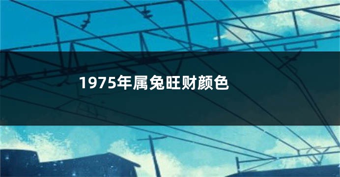 1975年属兔旺财颜色