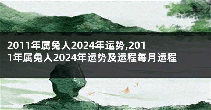 2011年属兔人2024年运势,2011年属兔人2024年运势及运程每月运程