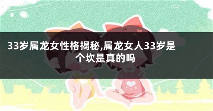 33岁属龙女性格揭秘,属龙女人33岁是个坎是真的吗