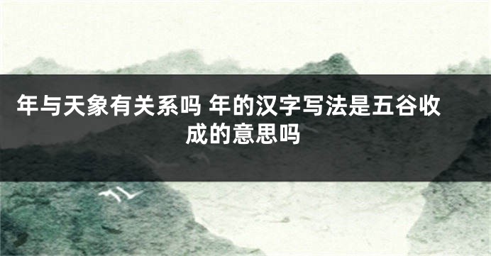 年与天象有关系吗 年的汉字写法是五谷收成的意思吗