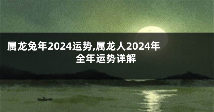 属龙兔年2024运势,属龙人2024年全年运势详解