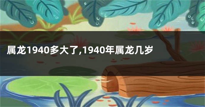 属龙1940多大了,1940年属龙几岁