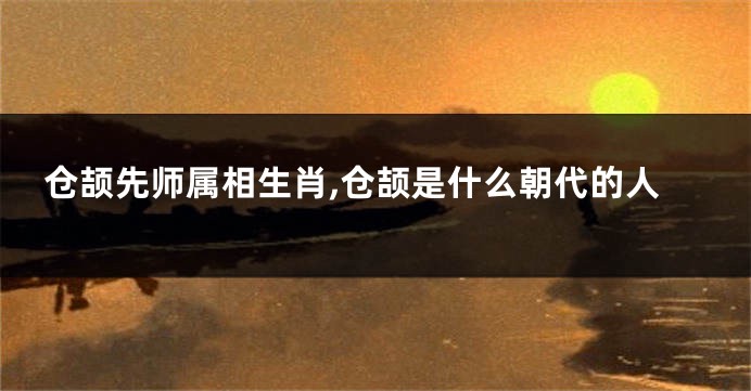 仓颉先师属相生肖,仓颉是什么朝代的人