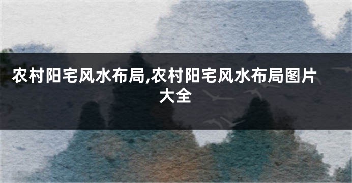 农村阳宅风水布局,农村阳宅风水布局图片大全