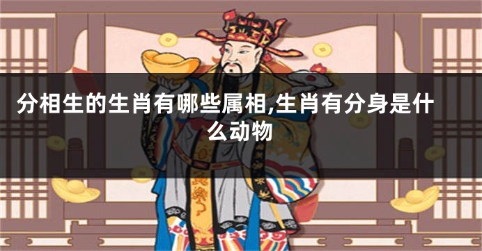 分相生的生肖有哪些属相,生肖有分身是什么动物