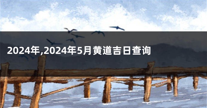 2024年,2024年5月黄道吉日查询