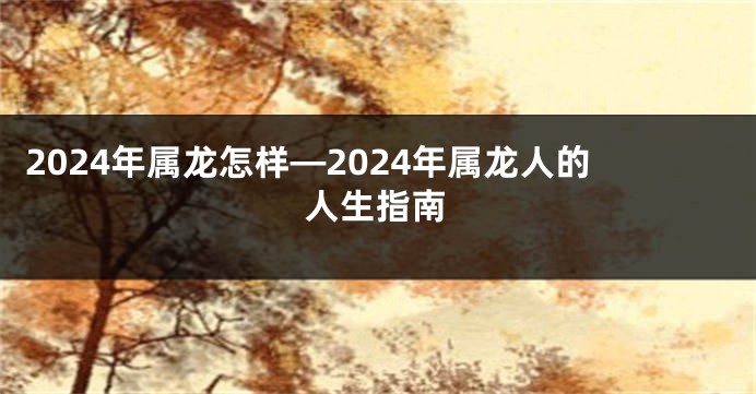 2024年属龙怎样—2024年属龙人的人生指南