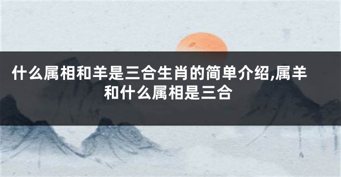 什么属相和羊是三合生肖的简单介绍,属羊和什么属相是三合