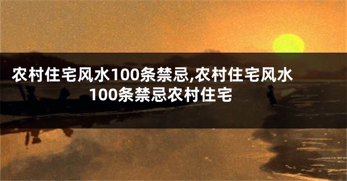 农村住宅风水100条禁忌,农村住宅风水100条禁忌农村住宅