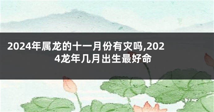 2024年属龙的十一月份有灾吗,2024龙年几月出生最好命