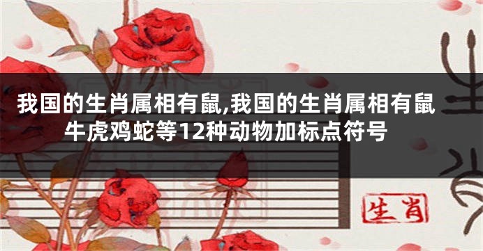 我国的生肖属相有鼠,我国的生肖属相有鼠牛虎鸡蛇等12种动物加标点符号