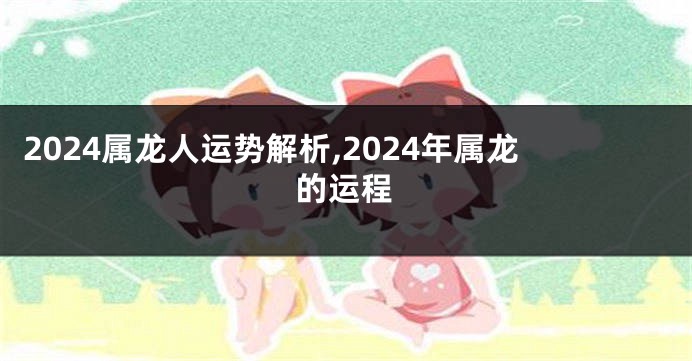 2024属龙人运势解析,2024年属龙的运程