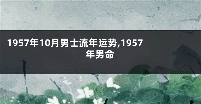 1957年10月男士流年运势,1957年男命