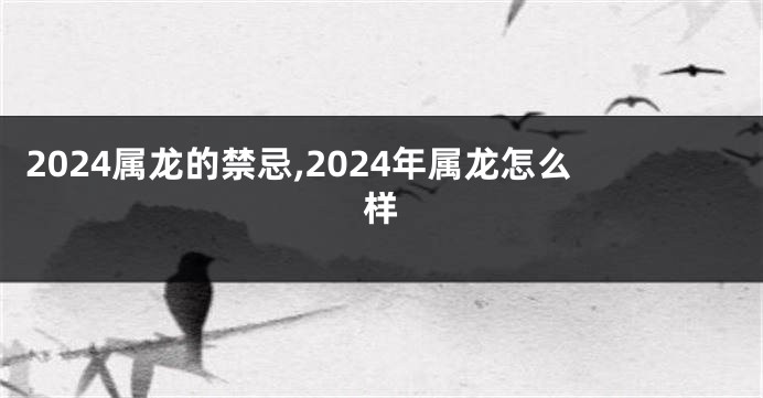 2024属龙的禁忌,2024年属龙怎么样