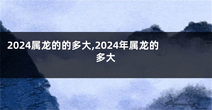 2024属龙的的多大,2024年属龙的多大