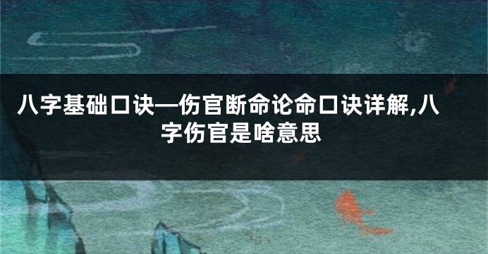 八字基础口诀—伤官断命论命口诀详解,八字伤官是啥意思