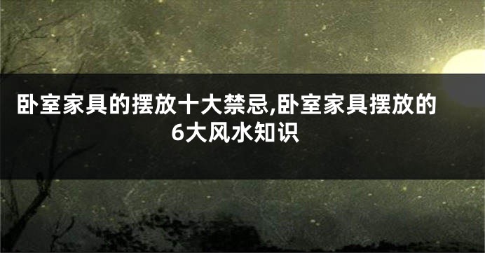 卧室家具的摆放十大禁忌,卧室家具摆放的6大风水知识