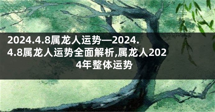 2024.4.8属龙人运势—2024.4.8属龙人运势全面解析,属龙人2024年整体运势