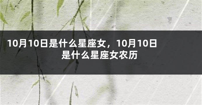 10月10日是什么星座女，10月10日是什么星座女农历