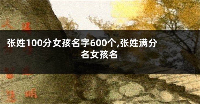 张姓100分女孩名字600个,张姓满分名女孩名