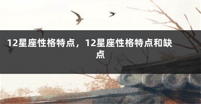 12星座性格特点，12星座性格特点和缺点