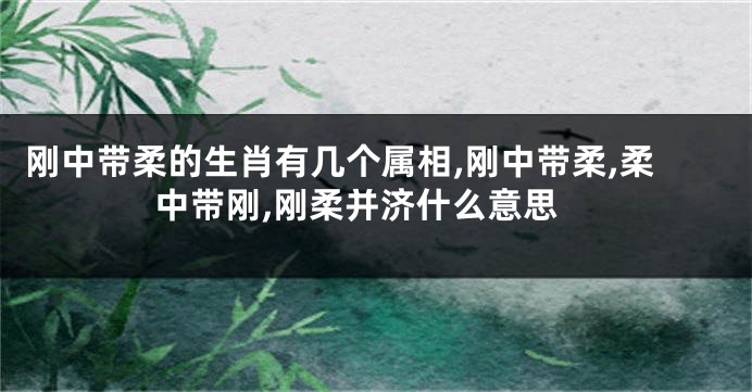 刚中带柔的生肖有几个属相,刚中带柔,柔中带刚,刚柔并济什么意思