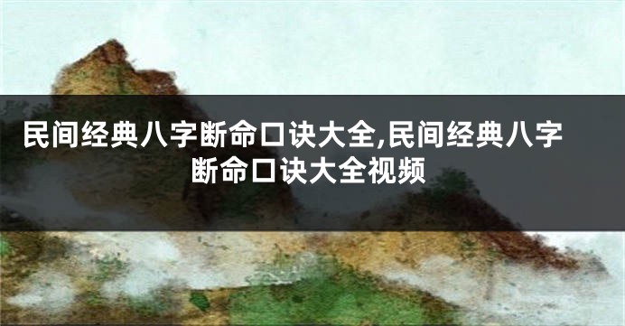 民间经典八字断命口诀大全,民间经典八字断命口诀大全视频