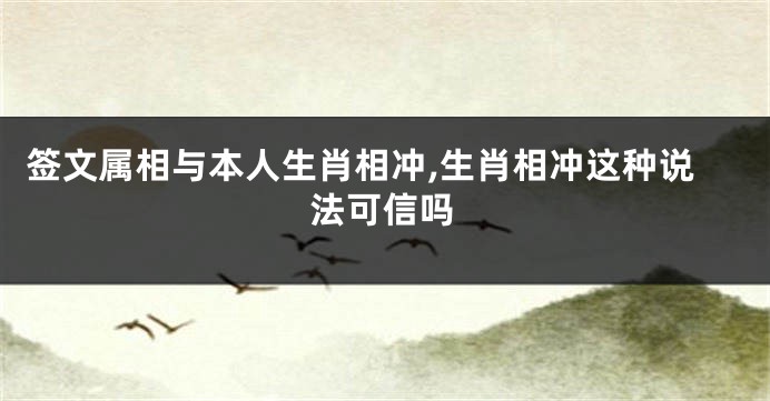 签文属相与本人生肖相冲,生肖相冲这种说法可信吗