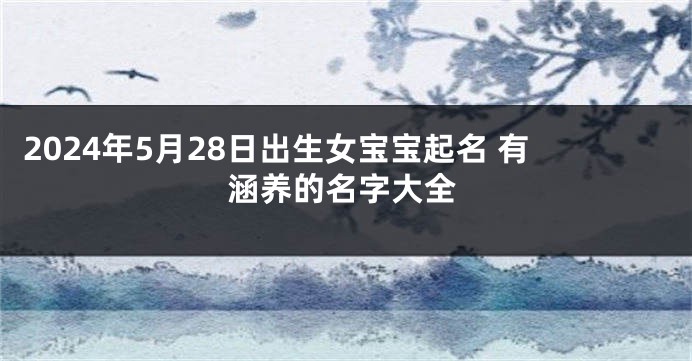 2024年5月28日出生女宝宝起名 有涵养的名字大全