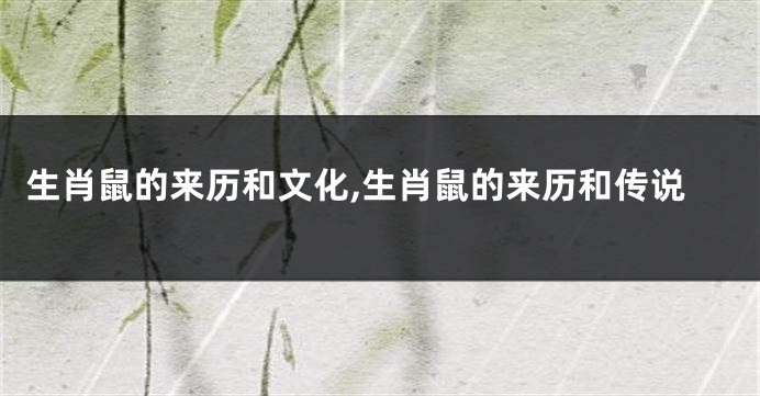 生肖鼠的来历和文化,生肖鼠的来历和传说