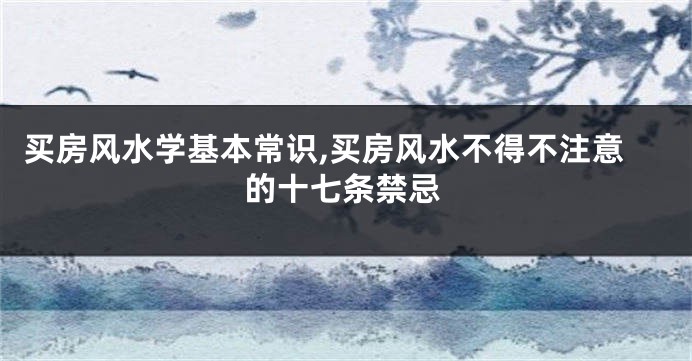 买房风水学基本常识,买房风水不得不注意的十七条禁忌