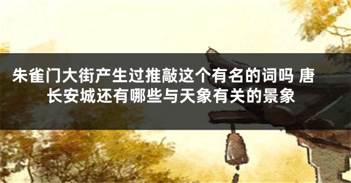 朱雀门大街产生过推敲这个有名的词吗 唐长安城还有哪些与天象有关的景象