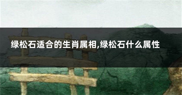 绿松石适合的生肖属相,绿松石什么属性