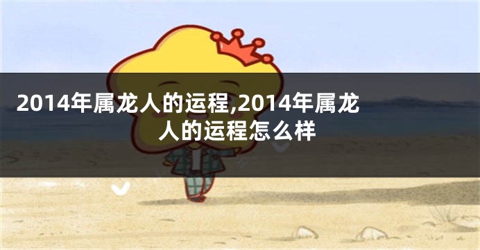 2014年属龙人的运程,2014年属龙人的运程怎么样