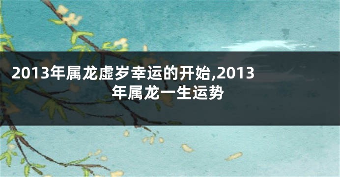 2013年属龙虚岁幸运的开始,2013年属龙一生运势