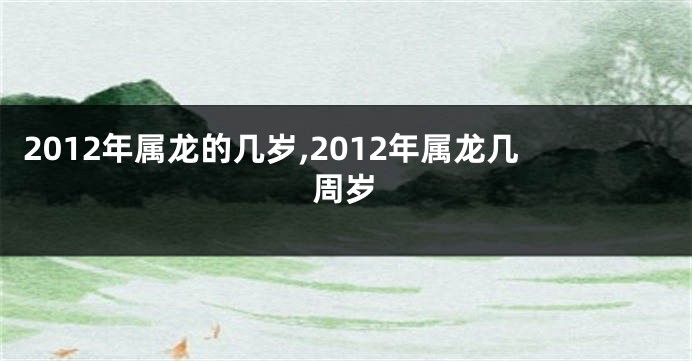 2012年属龙的几岁,2012年属龙几周岁