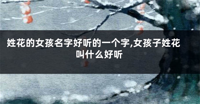 姓花的女孩名字好听的一个字,女孩子姓花叫什么好听