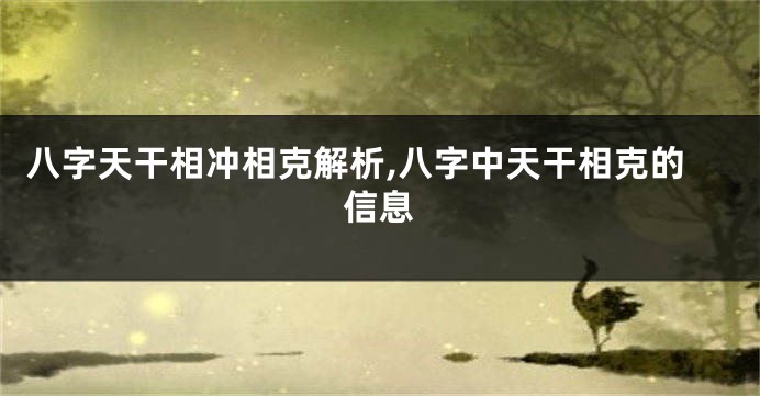 八字天干相冲相克解析,八字中天干相克的信息