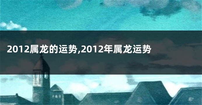 2012属龙的运势,2012年属龙运势