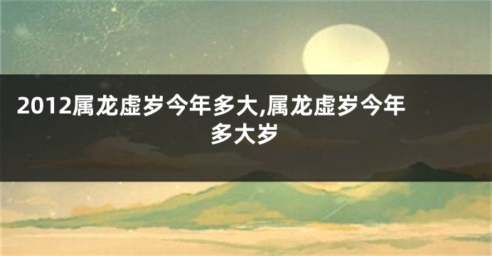 2012属龙虚岁今年多大,属龙虚岁今年多大岁