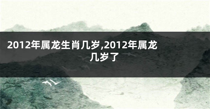 2012年属龙生肖几岁,2012年属龙几岁了