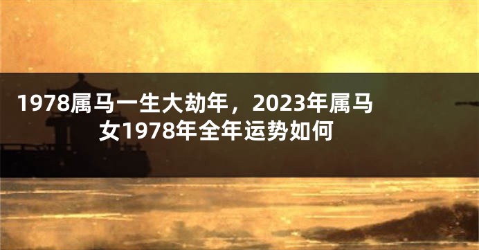 1978属马一生大劫年，2023年属马女1978年全年运势如何