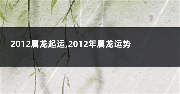 2012属龙起运,2012年属龙运势