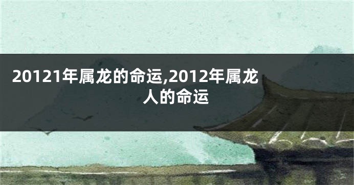 20121年属龙的命运,2012年属龙人的命运