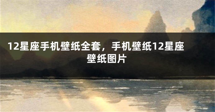 12星座手机壁纸全套，手机壁纸12星座壁纸图片