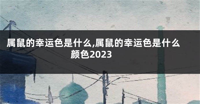 属鼠的幸运色是什么,属鼠的幸运色是什么颜色2023