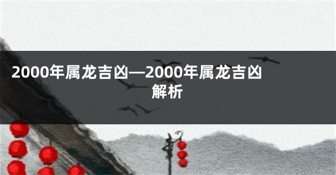 2000年属龙吉凶—2000年属龙吉凶解析