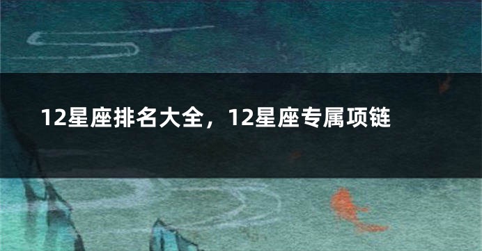 12星座排名大全，12星座专属项链